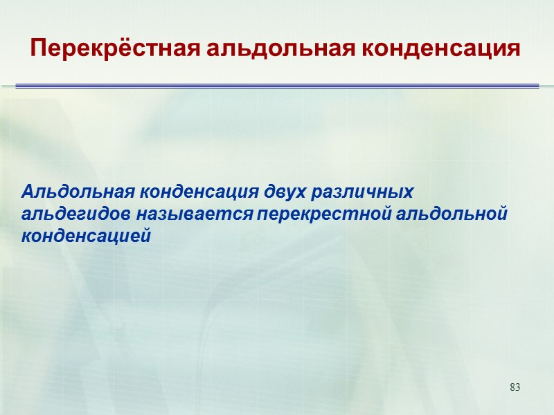 83 Перекрёстная альдольная конденсация Альдольная конденсация двух различных альдегидов называется перекрестной альдольной конденсацией